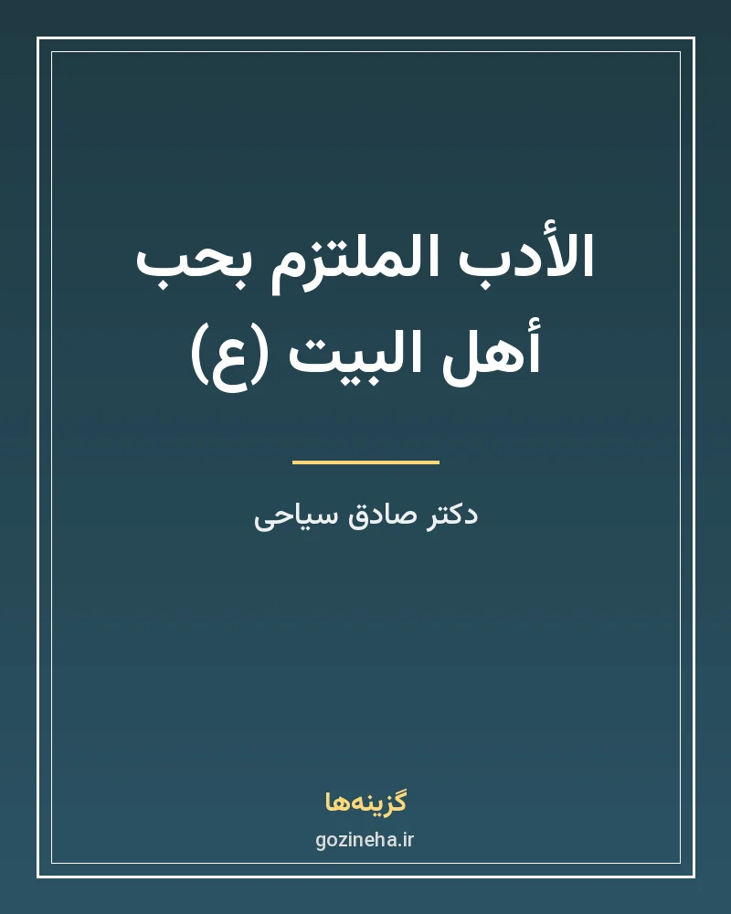 جلد فایل کتاب الأدب الملتزم بحب أهل البیت (ع) دکتر صادق سیاحی (PDF)